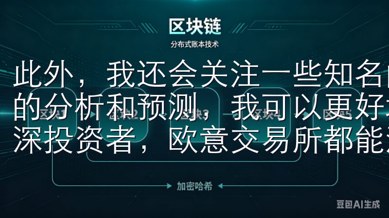 此外，我还会关注一些知名的加密货币分析师和博主，通过他们的分析和预测，我可以更好地把握市场机会无论您是新手还是资深投资者，欧意交易所都能满足您的需求。