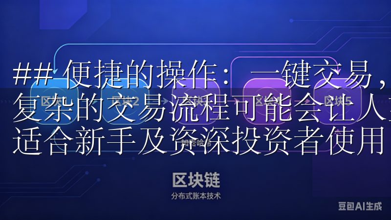 ## 便捷的操作：一键交易，简单易用 对于新手用户而言，复杂的交易流程可能会让人望而却步用户界面友好，操作简便，适合新手及资深投资者使用。