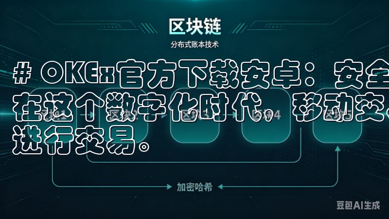 # OKEx官方下载安卓：安全快速获取最新交易平台应用 在这个数字化时代，移动交易平台的普及让我们随时随地都可以进行交易。