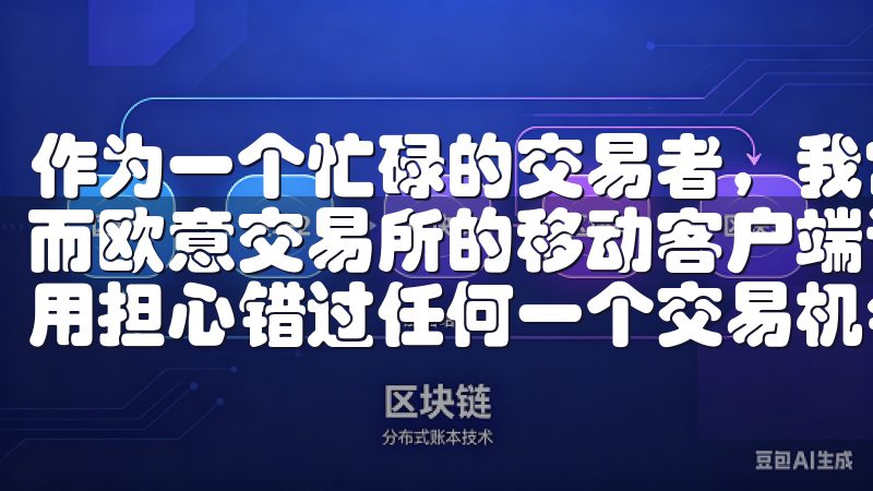 作为一个忙碌的交易者，我常常需要在不同的时间段进行交易，而欧意交易所的移动客户端让我能够随时随地进行操作，再也不用担心错过任何一个交易机会。