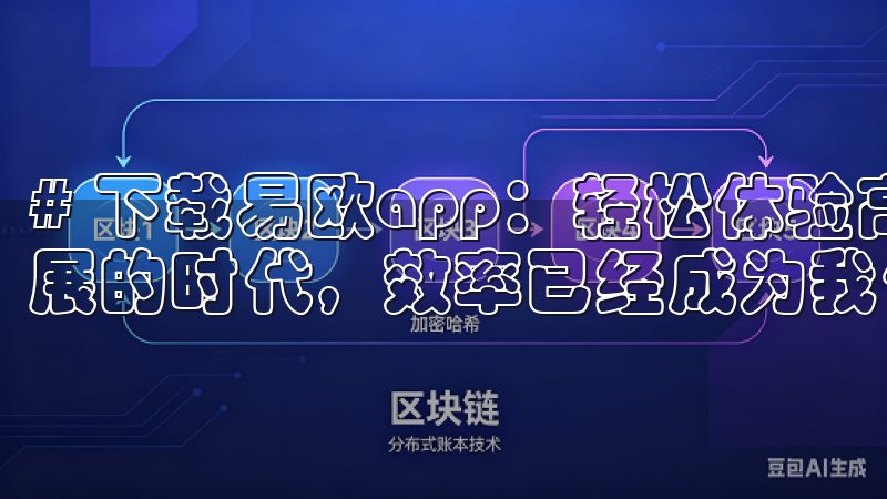 # 下载易欧app:轻松体验高效生活的指南 在这个快速发展的时代,效率已经成为我们生活中不可或缺的一部分。