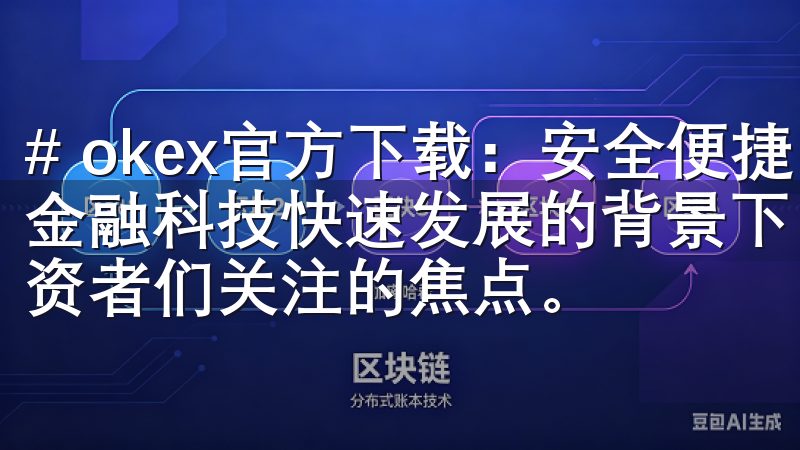 # okex官方下载：安全便捷的数字资产交易平台 在现代金融科技快速发展的背景下，数字资产交易平台的选择成为了投资者们关注的焦点。