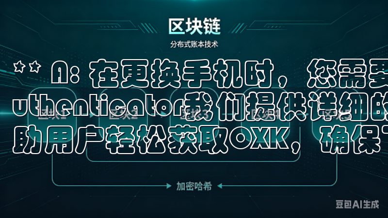** A: 在更换手机时,您需要重新设置Google Authenticator我们提供详细的步骤和实用技巧,帮助用户轻松获取OXK,确保下载过程安全快捷。