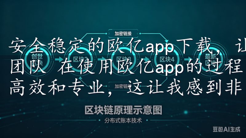 安全稳定的欧亿app下载，让你玩得更放心：快速响应的客服团队 在使用欧亿app的过程中，我发现他们的客服团队非常高效和专业，这让我感到非常安心。