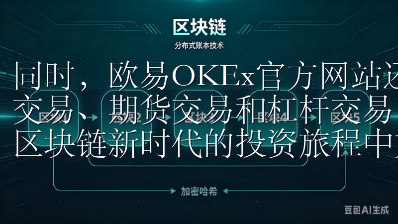 同时,欧易OKEx官方网站还提供丰富的交易产品,包括现货交易、期货交易和杠杆交易,满足不同类型投资者的需求,使其区块链新时代的投资旅程中如鱼得水。