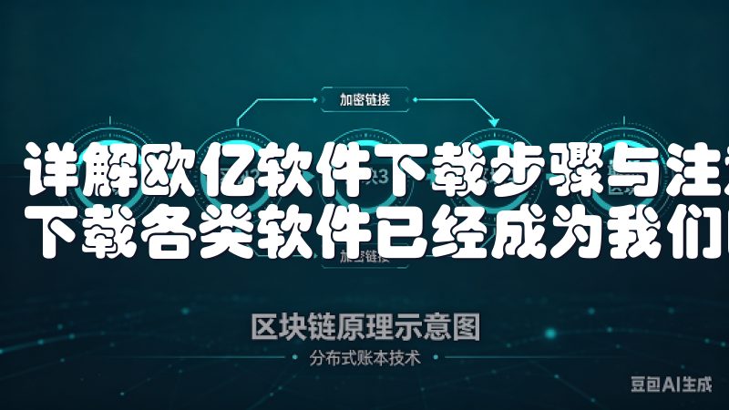 详解欧亿软件下载步骤与注意事项 在如今这个信息化的时代,下载各类软件已经成为我们日常生活中不可或缺的一部分。
