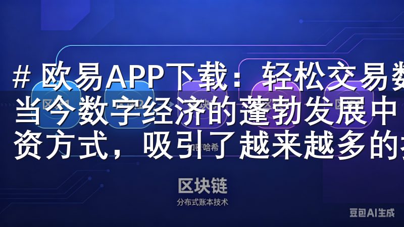 # 欧易APP下载：轻松交易数字资产，开启新财富之旅 在当今数字经济的蓬勃发展中，数字资产交易已成为一种新兴的投资方式，吸引了越来越多的投资者。