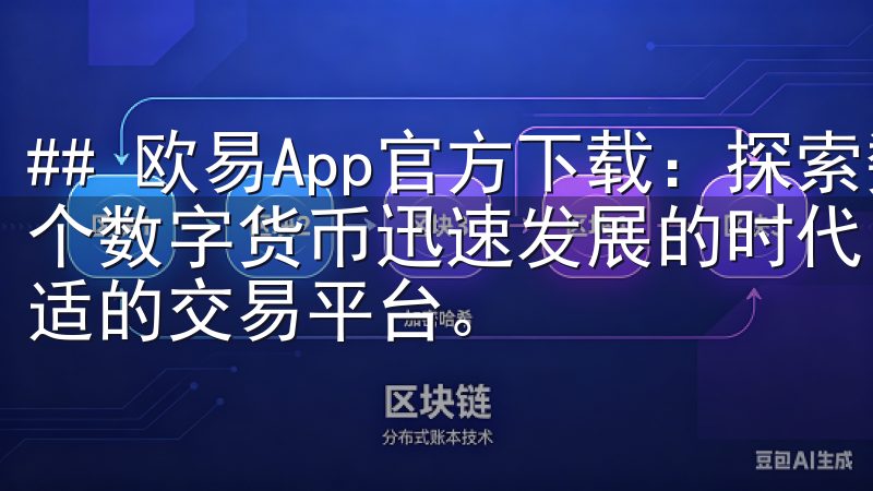 ## 欧易App官方下载：探索数字货币交易的新时代 在这个数字货币迅速发展的时代，越来越多的人开始关注如何选择合适的交易平台。