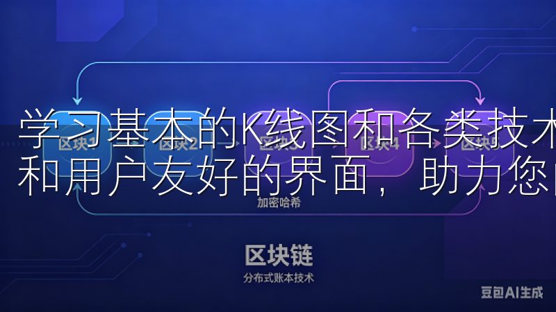 学习基本的K线图和各类技术指标是非常重要的优化的下载流程和用户友好的界面，助力您的设备性能更上一层楼。